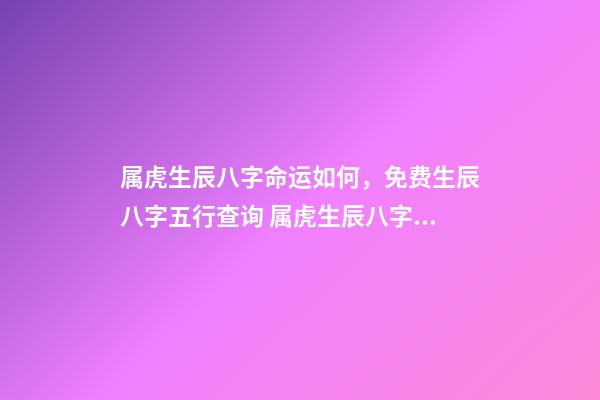 属虎生辰八字命运如何，免费生辰八字五行查询 属虎生辰八字命运如何，属虎的人一生的命运是怎么样的